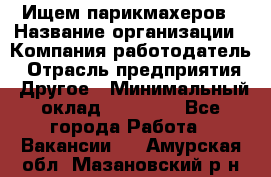 Ищем парикмахеров › Название организации ­ Компания-работодатель › Отрасль предприятия ­ Другое › Минимальный оклад ­ 20 000 - Все города Работа » Вакансии   . Амурская обл.,Мазановский р-н